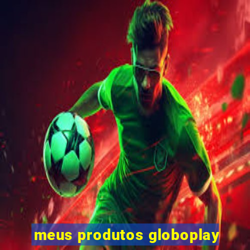 meus produtos globoplay